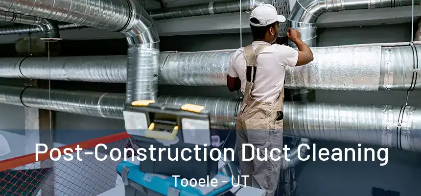 Post-Construction Duct Cleaning Tooele - UT